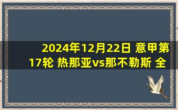 2024年12月22日 意甲第17轮 热那亚vs那不勒斯 全场录像